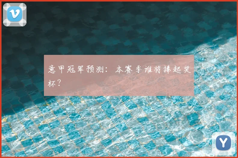 意甲冠军预测：本赛季谁将捧起奖杯？