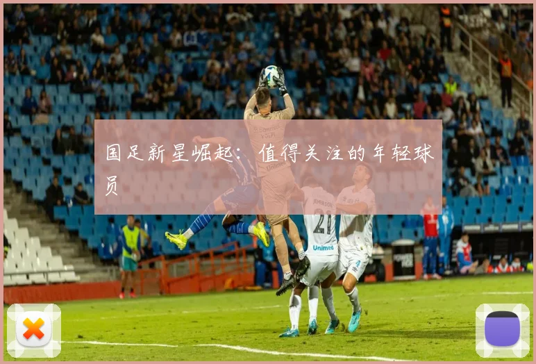国足新星崛起：值得关注的年轻球员