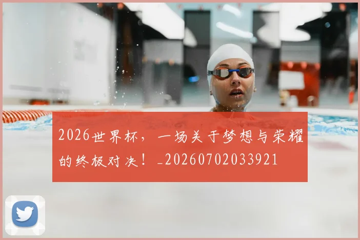 2026世界杯，一场关于梦想与荣耀的终极对决！_20260702033921