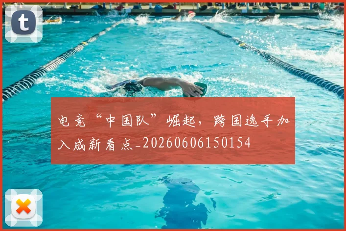 电竞“中国队”崛起，跨国选手加入成新看点_20260606150154
