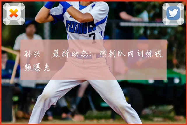 孙兴慜最新动态：热刺队内训练视频曝光