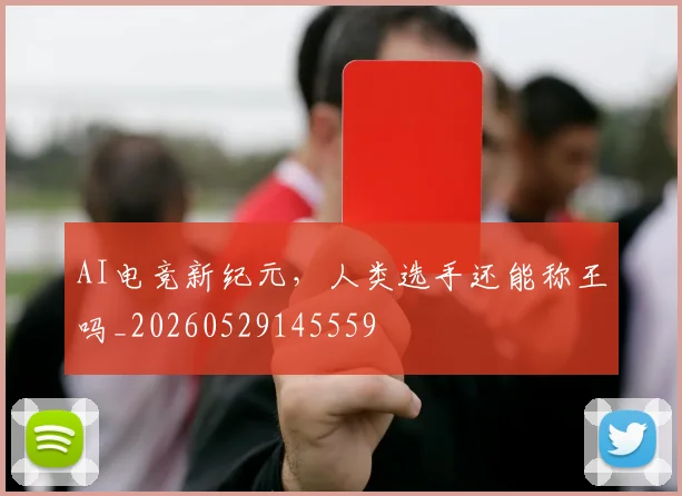 AI电竞新纪元，人类选手还能称王吗_20260529145559