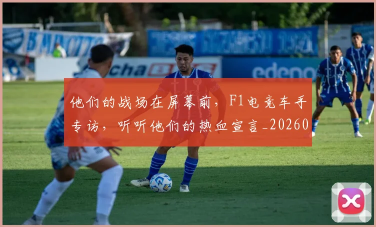 他们的战场在屏幕前，F1电竞车手专访，听听他们的热血宣言_20260601173355