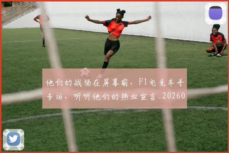 他们的战场在屏幕前，F1电竞车手专访，听听他们的热血宣言_20260601173355