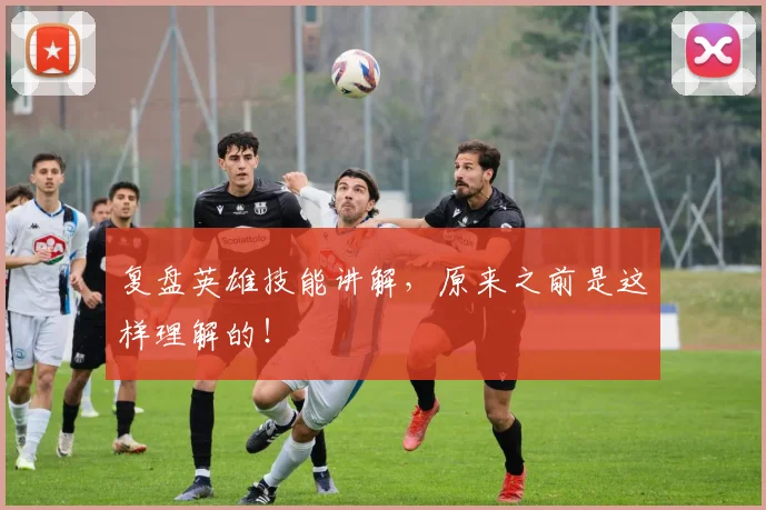 复盘英雄技能讲解，原来之前是这样理解的！