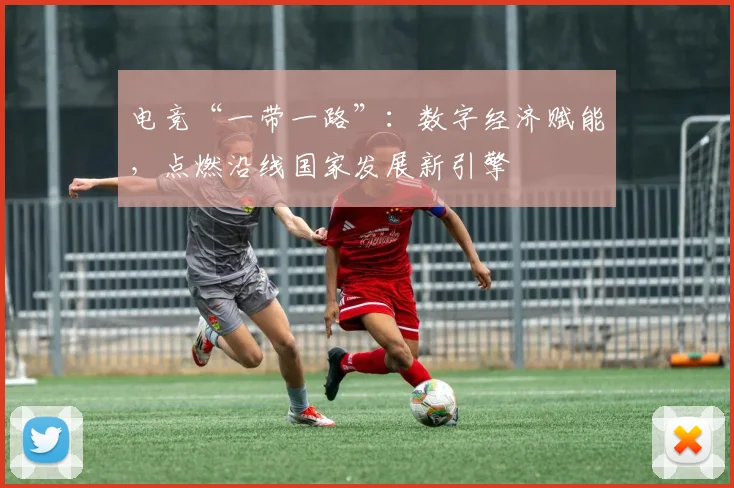 电竞“一带一路”：数字经济赋能，点燃沿线国家发展新引擎