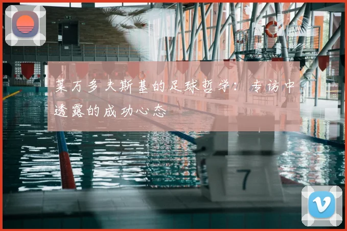 莱万多夫斯基的足球哲学：专访中透露的成功心态