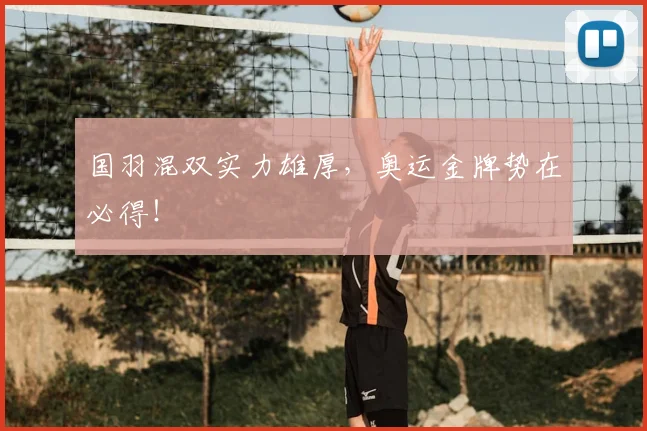 国羽混双实力雄厚，奥运金牌势在必得！