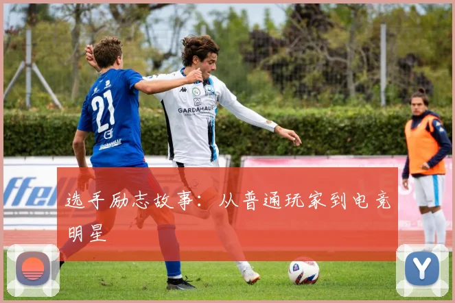 选手励志故事：从普通玩家到电竞明星