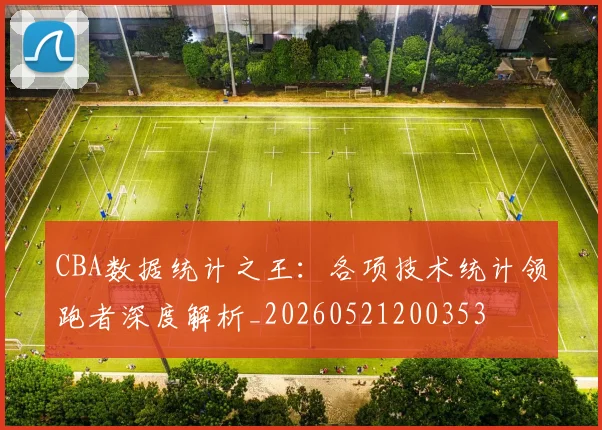CBA数据统计之王:各项技术统计领跑者深度解析_20260521200353