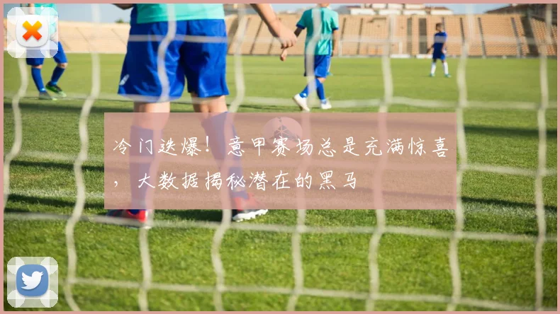 冷门迭爆！意甲赛场总是充满惊喜，大数据揭秘潜在的黑马