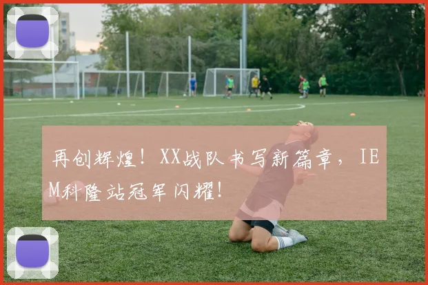 再创辉煌！XX战队书写新篇章，IEM科隆站冠军闪耀！