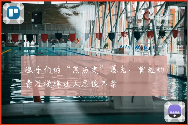 选手们的“黑历史”曝光，曾经的青涩模样让人忍俊不禁