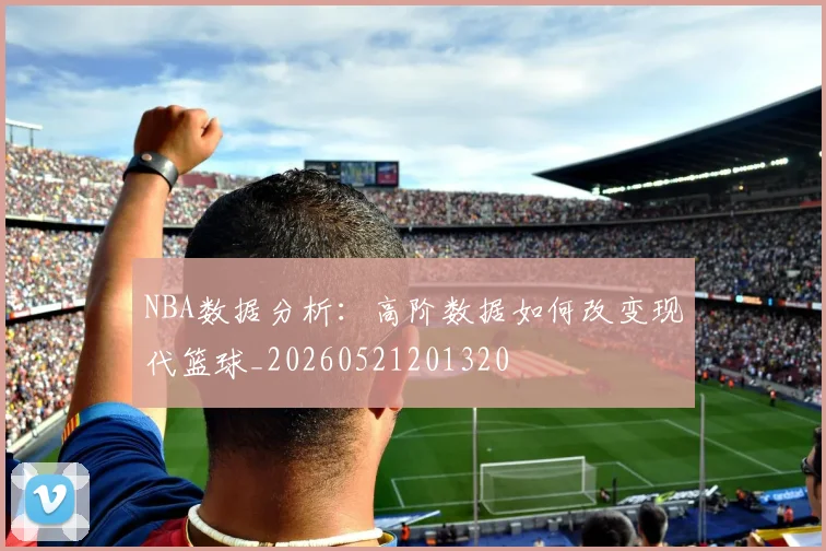NBA数据分析：高阶数据如何改变现代篮球_20260521201320