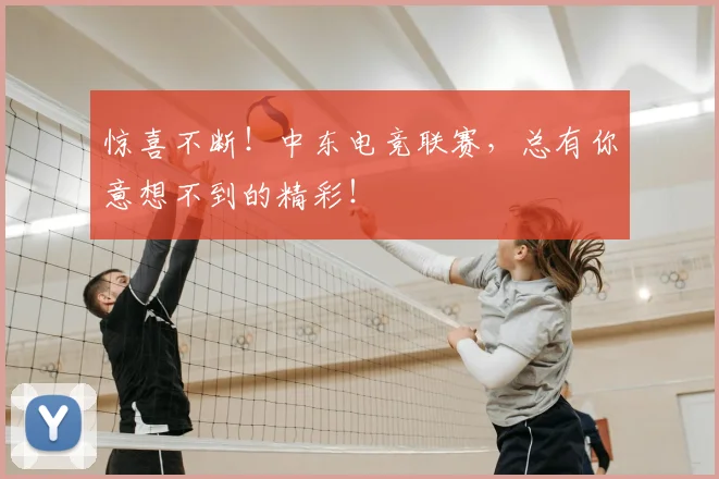 惊喜不断！中东电竞联赛，总有你意想不到的精彩！