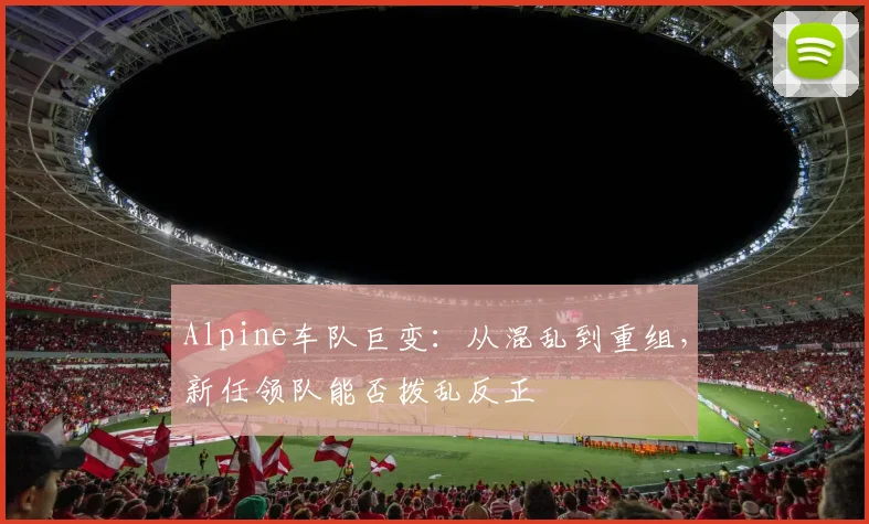 Alpine车队巨变：从混乱到重组，新任领队能否拨乱反正