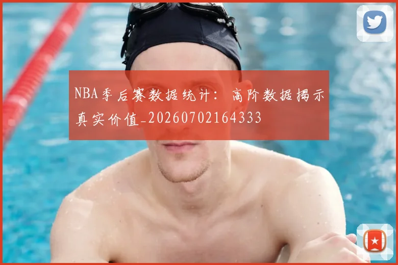 NBA季后赛数据统计：高阶数据揭示真实价值_20260702164333