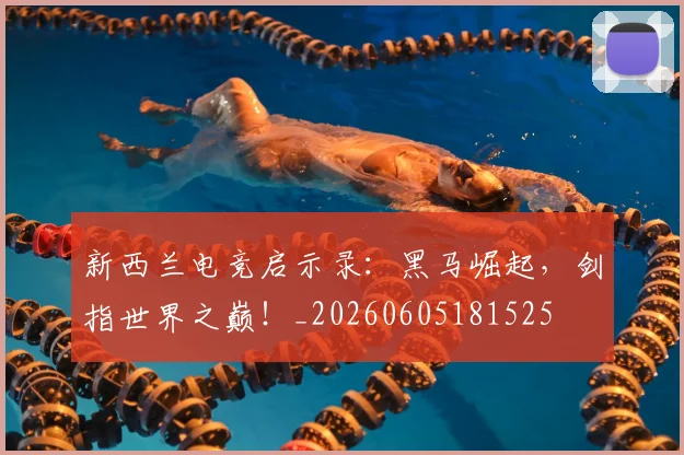 新西兰电竞启示录：黑马崛起，剑指世界之巅！_20260605181525