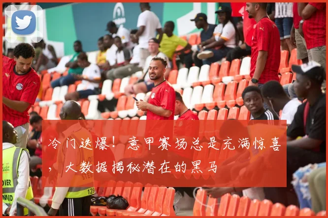 冷门迭爆！意甲赛场总是充满惊喜，大数据揭秘潜在的黑马