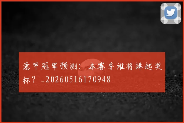 意甲冠军预测：本赛季谁将捧起奖杯？_20260516170948