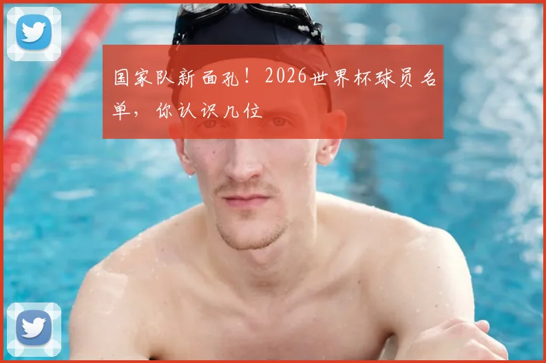国家队新面孔！2026世界杯球员名单，你认识几位