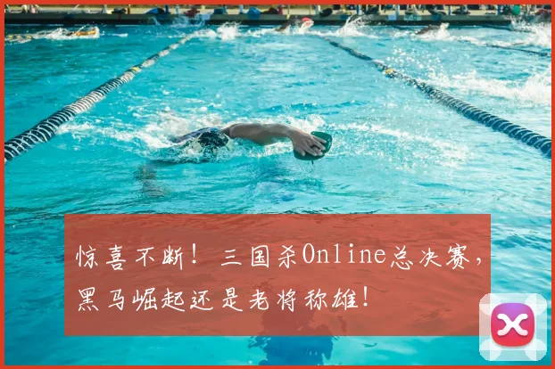 惊喜不断！三国杀Online总决赛，黑马崛起还是老将称雄！