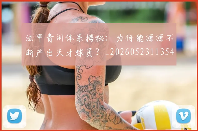 法甲青训体系揭秘：为何能源源不断产出天才球员？_20260523113542