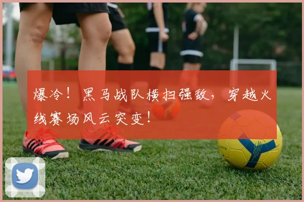 爆冷！黑马战队横扫强敌，穿越火线赛场风云突变！