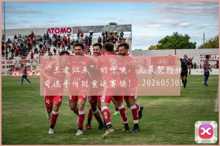 “王者归来”的呼唤，无畏契约传奇选手何时重返赛场！_20260530144016