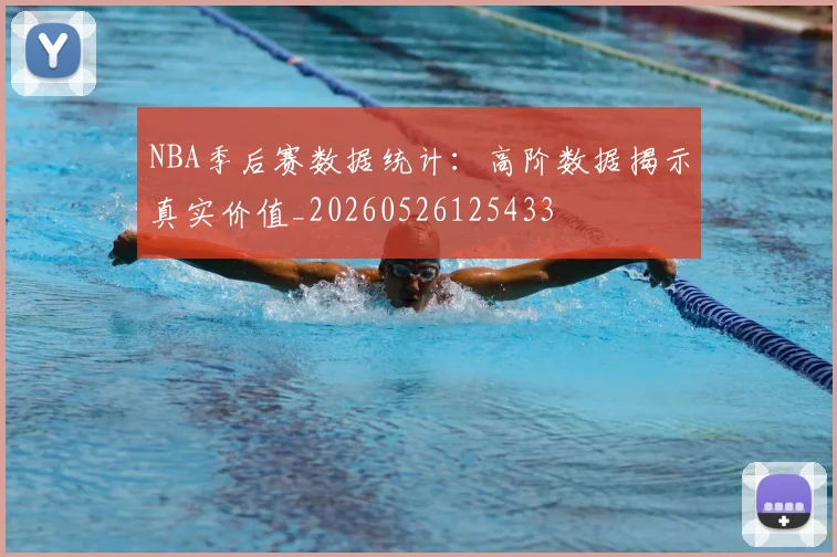 NBA季后赛数据统计：高阶数据揭示真实价值_20260526125433