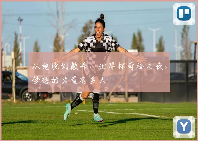 从绝境到巅峰，世界杯奇迹之夜，梦想的力量有多大