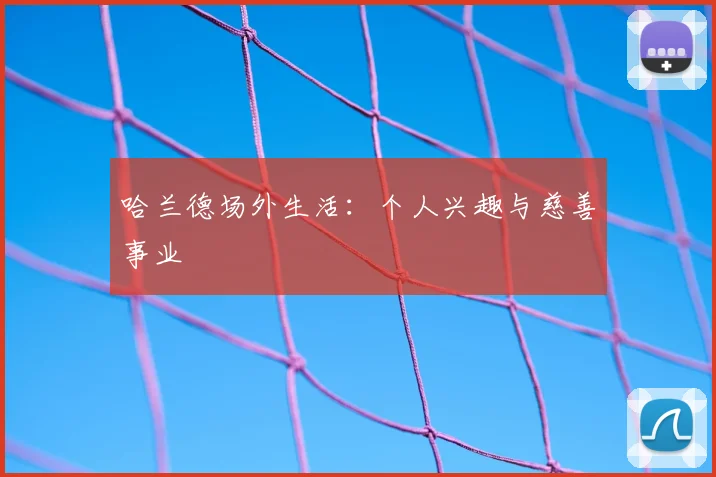 哈兰德场外生活：个人兴趣与慈善事业